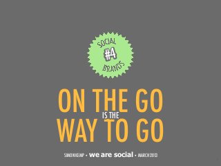 #4


ON THE GO         IS THE

WAY TO GO
SIMON KEMP • we   are social • MARCH 2013
                                            1
 
