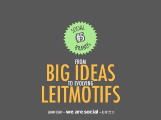 BIG IDEAS
1
#5
SIMON KEMP • we are social• JUNE 2013
LEITMOTIFS
TO EVOLVING
FROM
 