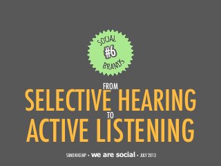 SELECTIVE HEARING
1
#6
SIMON KEMP • we are social• JULY 2013
ACTIVE LISTENING
TO
FROM
 