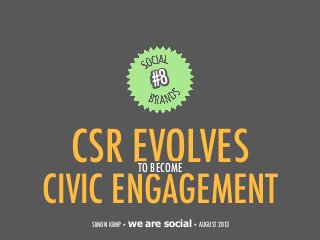 CSR EVOLVES
1
#8
SIMON KEMP • we are social• AUGUST 2013
CIVIC ENGAGEMENT
TO BECOME
 