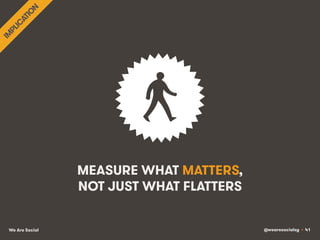 @wearesocialsg • 41We Are Social
MEASURE WHAT MATTERS,
NOT JUST WHAT FLATTERS
 