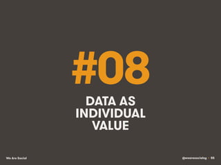 @wearesocialsg • 55We Are Social
#08DATA AS
INDIVIDUAL
VALUE
 
