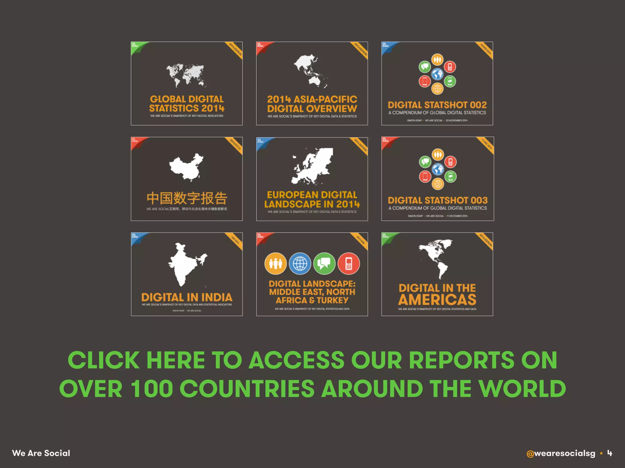 We Are Social @wearesocialsg • 4
CLICK HERE TO ACCESS OUR REPORTS ON
OVER 100 COUNTRIES AROUND THE WORLD
 
