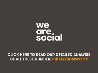 We Are Social @wearesocialsg • 369
CLICK HERE TO READ OUR DETAILED ANALYSIS
OF ALL THESE NUMBERS: BIT.LY/SDMW2015
 