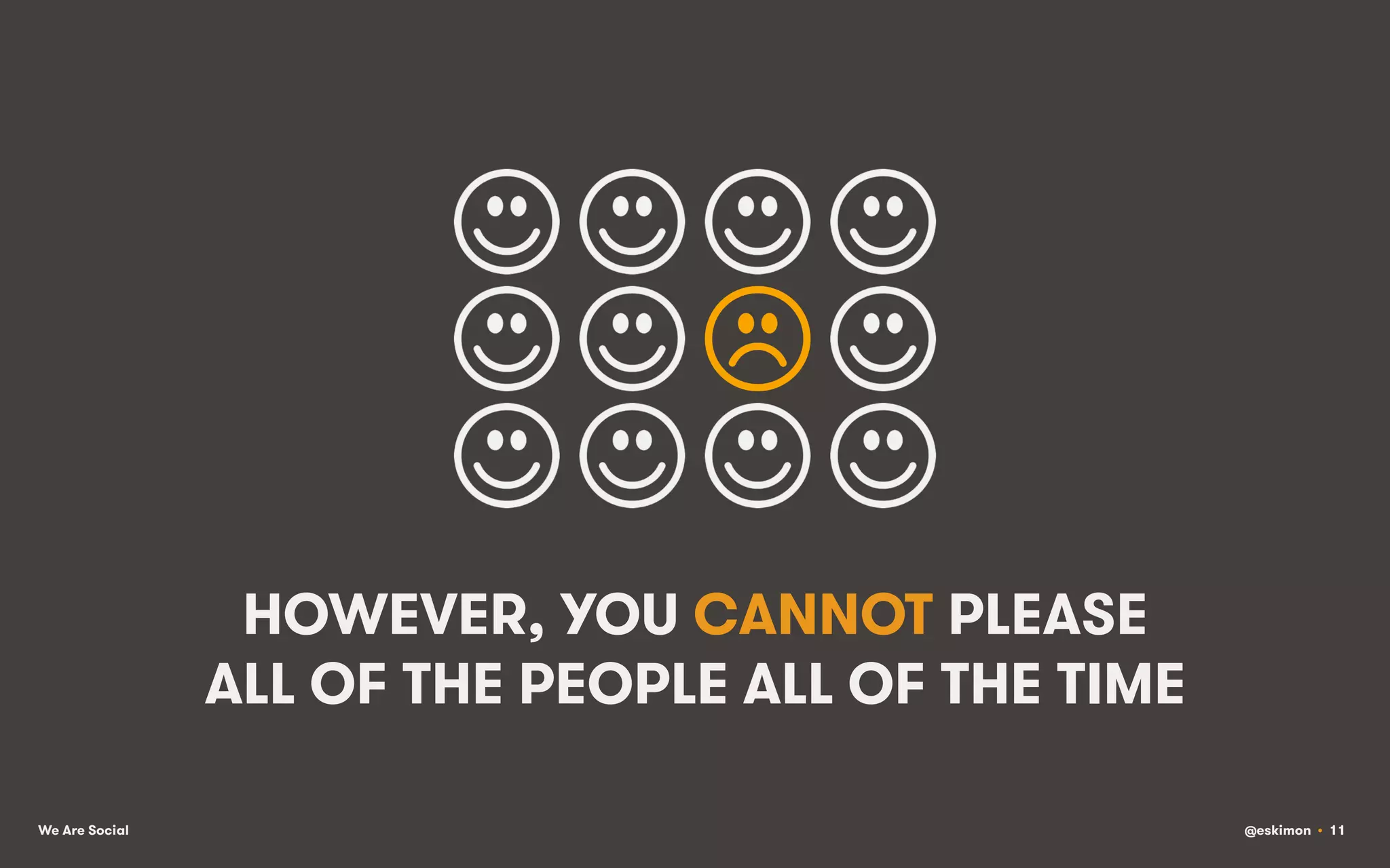 HOWEVER, YOU CANNOT PLEASE
ALL OF THE PEOPLE ALL OF THE TIME
We Are Social

@eskimon • 11

 