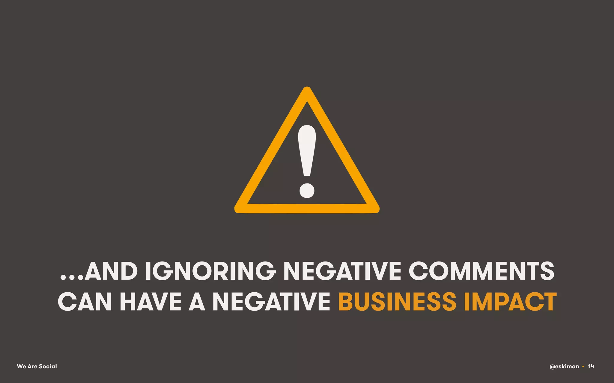 …AND IGNORING NEGATIVE COMMENTS
CAN HAVE A NEGATIVE BUSINESS IMPACT
We Are Social

@eskimon • 14

 