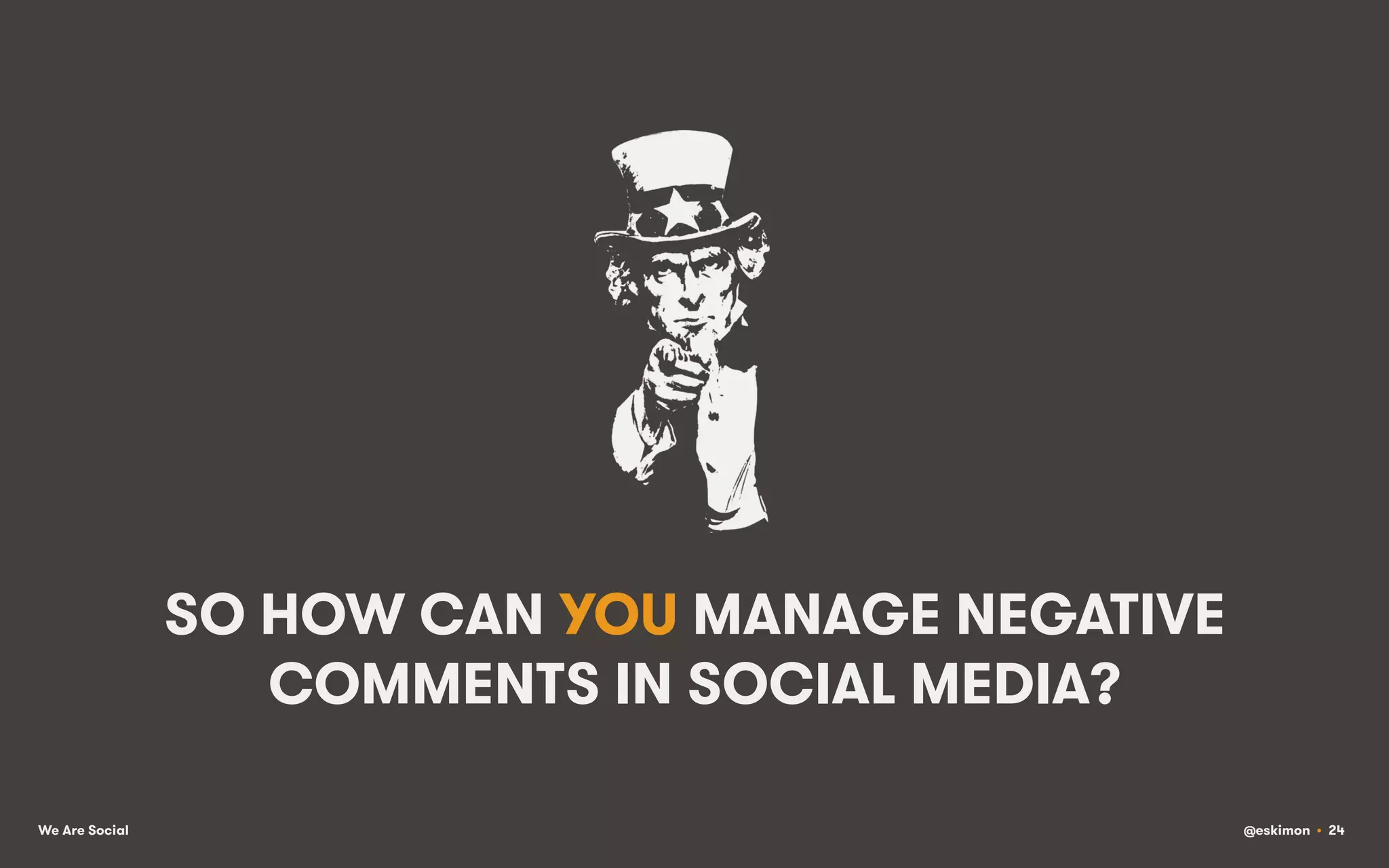 SO HOW CAN YOU MANAGE NEGATIVE
COMMENTS IN SOCIAL MEDIA?
We Are Social

@eskimon • 24

 