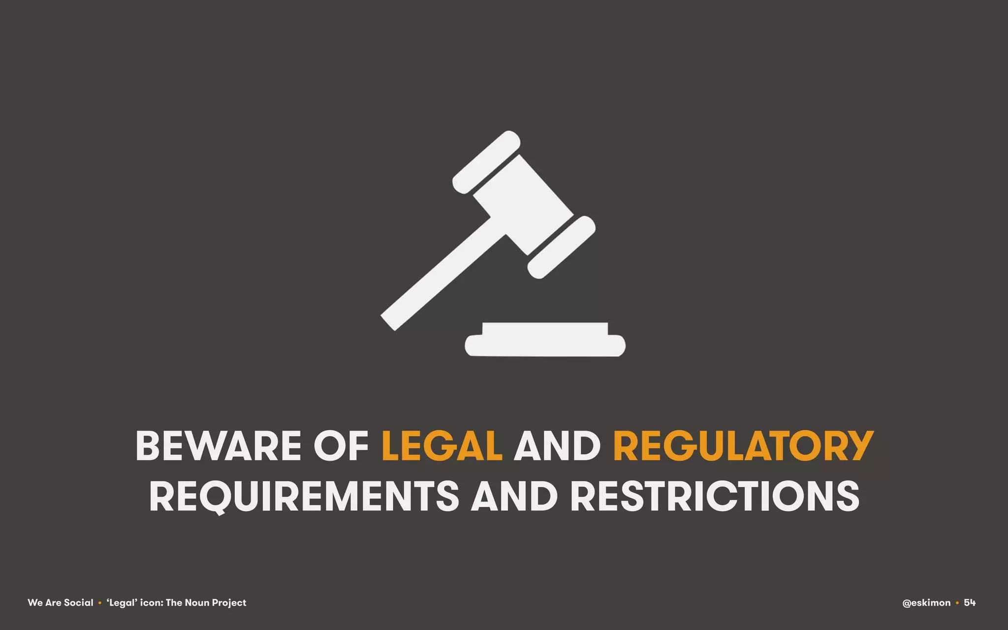 BEWARE OF LEGAL AND REGULATORY
REQUIREMENTS AND RESTRICTIONS
We Are Social • ‘Legal’ icon: The Noun Project

@eskimon • 54

 