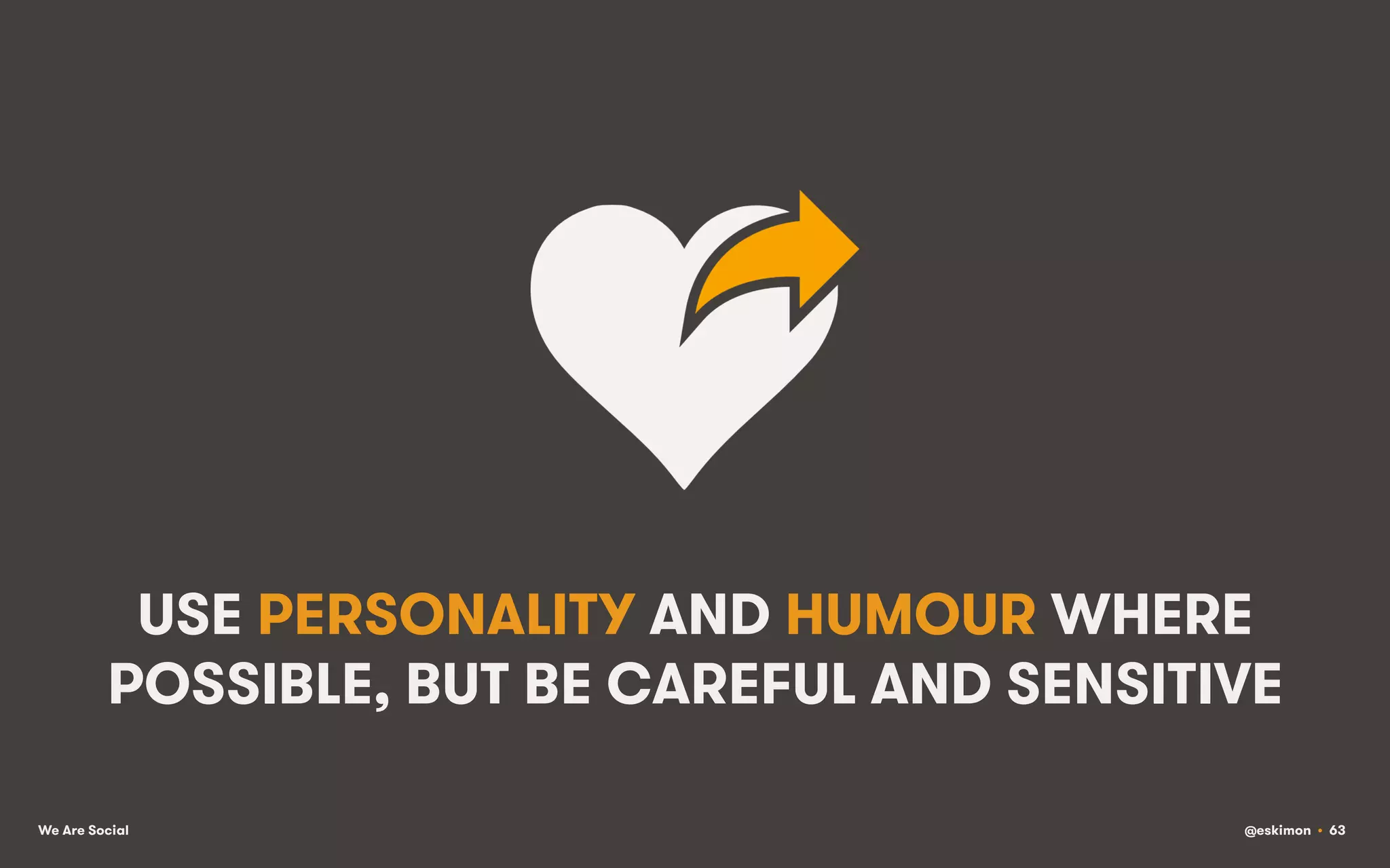 USE PERSONALITY AND HUMOUR WHERE
POSSIBLE, BUT BE CAREFUL AND SENSITIVE
We Are Social

@eskimon • 63

 