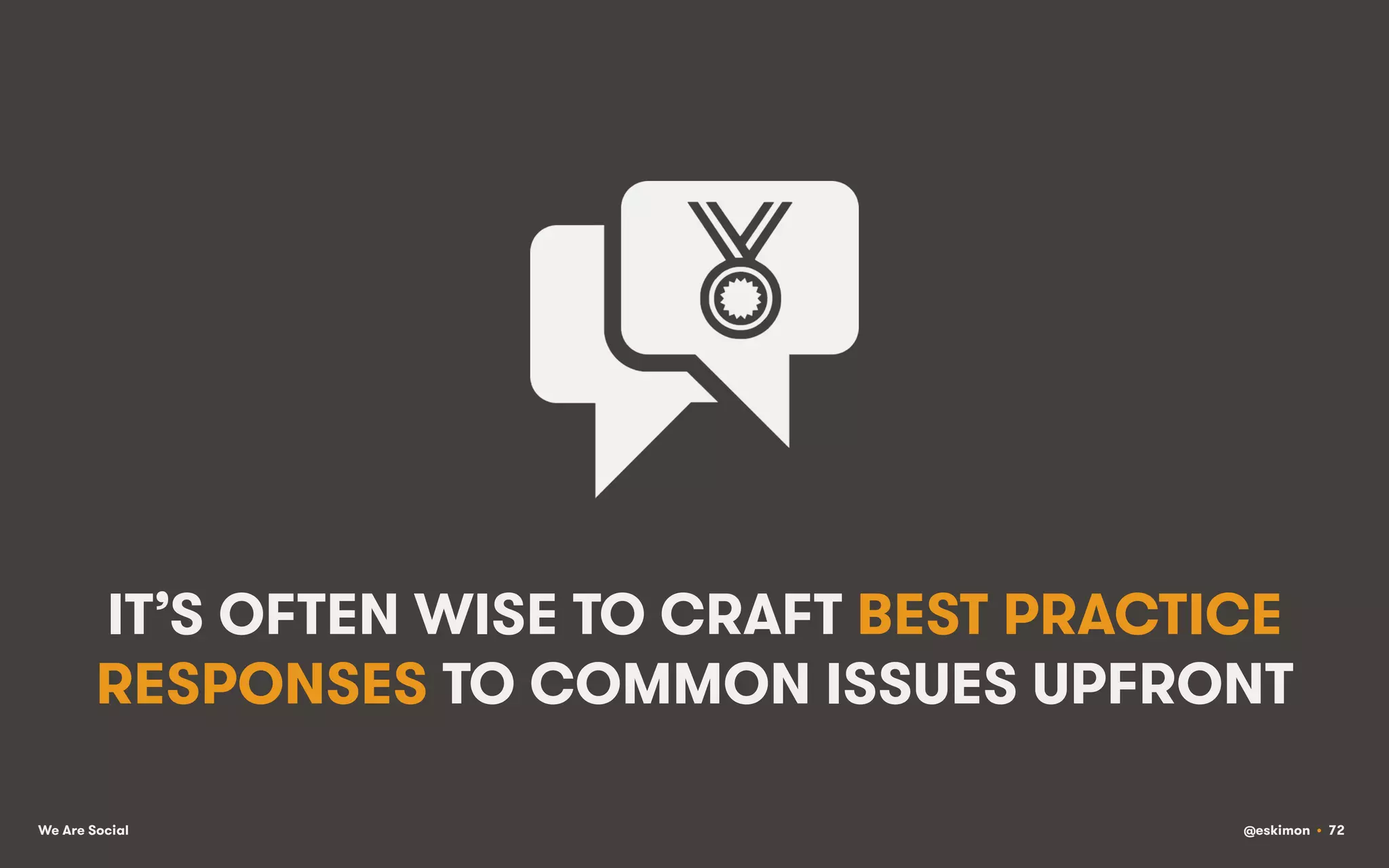 IT’S OFTEN WISE TO CRAFT BEST PRACTICE
RESPONSES TO COMMON ISSUES UPFRONT
We Are Social

@eskimon • 72

 