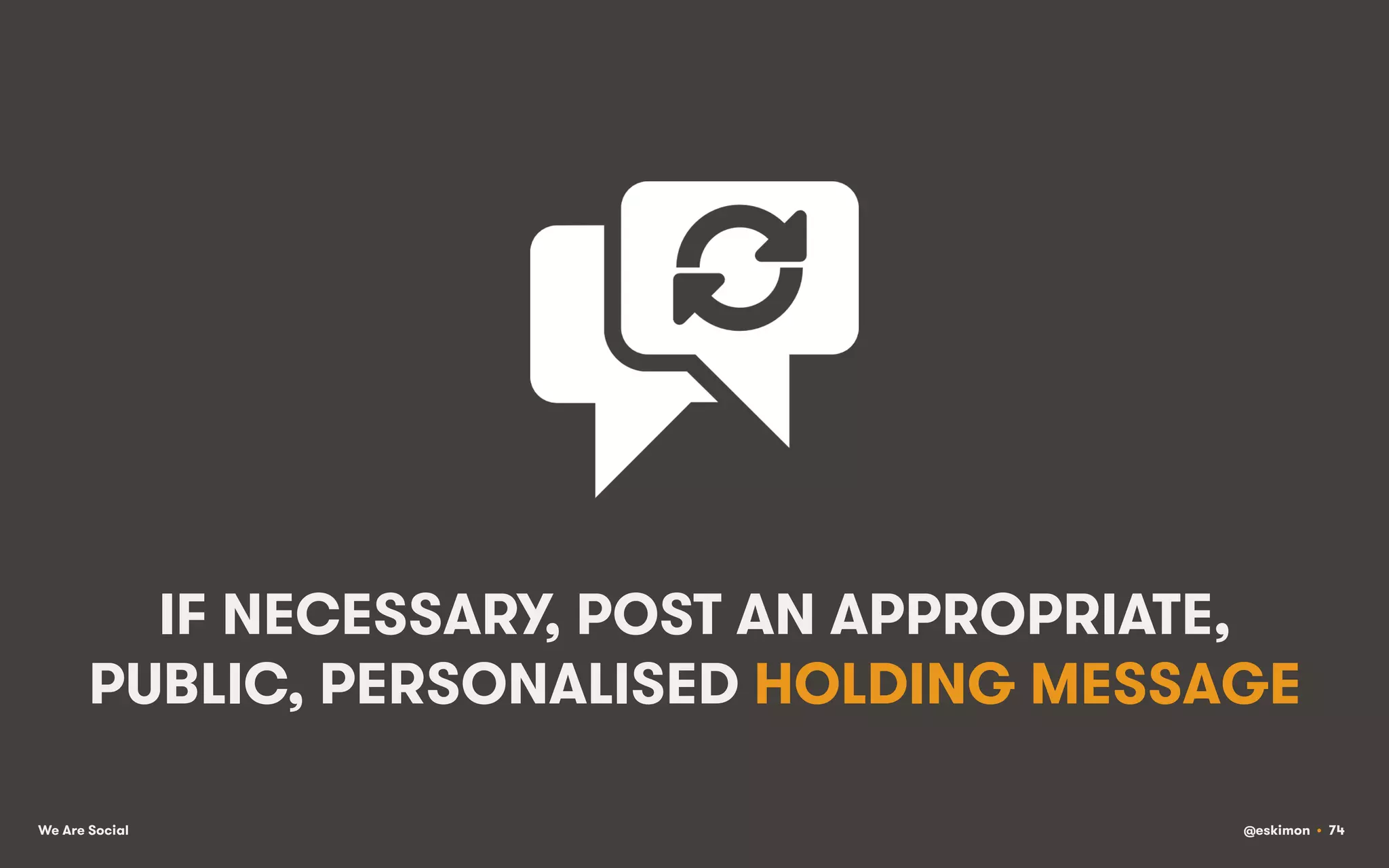 IF NECESSARY, POST AN APPROPRIATE,
PUBLIC, PERSONALISED HOLDING MESSAGE
We Are Social

@eskimon • 74

 