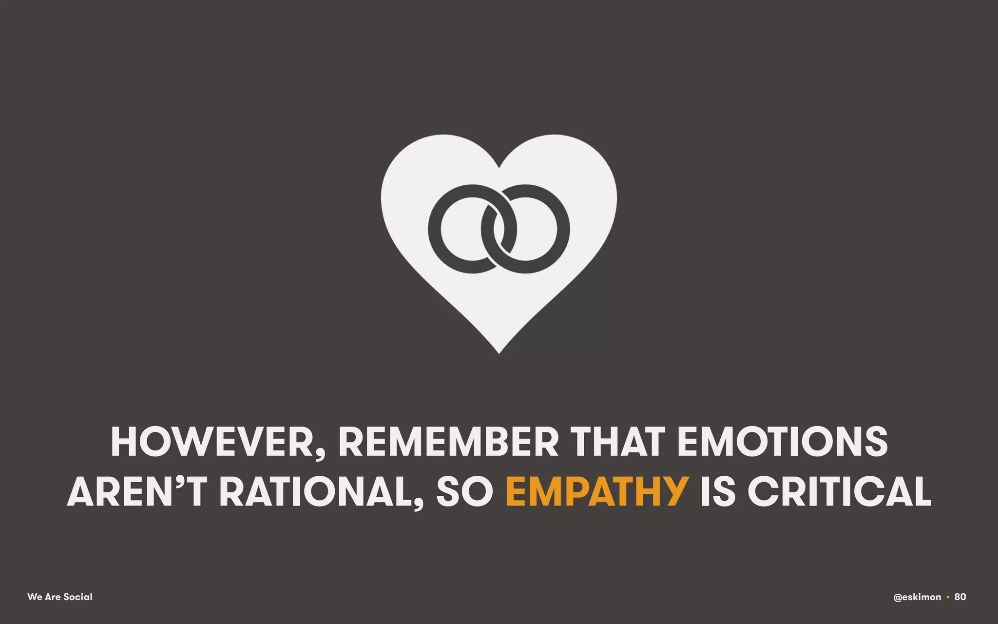 HOWEVER, REMEMBER THAT EMOTIONS
AREN’T RATIONAL, SO EMPATHY IS CRITICAL
We Are Social

@eskimon • 80

 