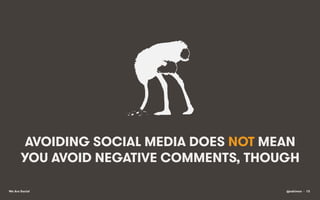 AVOIDING SOCIAL MEDIA DOES NOT MEAN
YOU AVOID NEGATIVE COMMENTS, THOUGH
We Are Social

@eskimon • 13

 