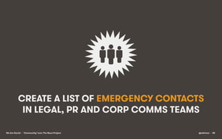 CREATE A LIST OF EMERGENCY CONTACTS
IN LEGAL, PR AND CORP COMMS TEAMS
We Are Social • ‘Community’ icon: The Noun Project

...