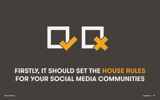 FIRSTLY, IT SHOULD SET THE HOUSE RULES
FOR YOUR SOCIAL MEDIA COMMUNITIES
We Are Social

@eskimon • 34

 