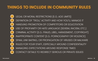 THINGS TO INCLUDE IN COMMUNITY RULES
1
2

DEFINITION OF ‘TROLL’ ACTIVITY AND HOW YOU’LL MANAGE IT

3

HANDLING PROMOTION O...