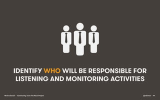 IDENTIFY WHO WILL BE RESPONSIBLE FOR
LISTENING AND MONITORING ACTIVITIES
We Are Social • ‘Community’ icon: The Noun Projec...