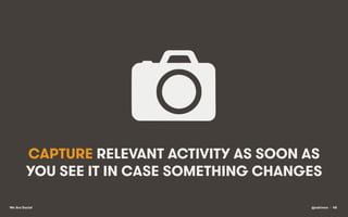 CAPTURE RELEVANT ACTIVITY AS SOON AS
YOU SEE IT IN CASE SOMETHING CHANGES
We Are Social

@eskimon • 48

 