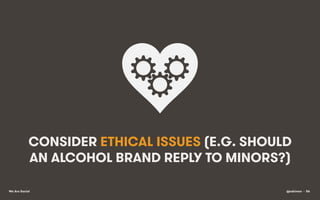 CONSIDER ETHICAL ISSUES (E.G. SHOULD
AN ALCOHOL BRAND REPLY TO MINORS?)
We Are Social

@eskimon • 56

 