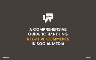 @$#&!	
  

A COMPREHENSIVE
GUIDE TO HANDLING
NEGATIVE COMMENTS
IN SOCIAL MEDIA

We Are Social

@eskimon • 7

 