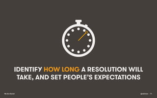 IDENTIFY HOW LONG A RESOLUTION WILL
TAKE, AND SET PEOPLE’S EXPECTATIONS
We Are Social

@eskimon • 71

 