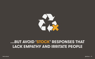 …BUT AVOID ‘STOCK’ RESPONSES THAT
LACK EMPATHY AND IRRITATE PEOPLE
We Are Social

@eskimon • 75

 