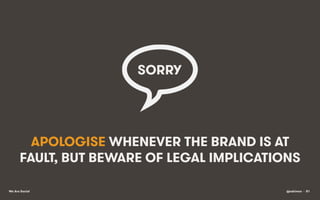 SORRY	
  

APOLOGISE WHENEVER THE BRAND IS AT
FAULT, BUT BEWARE OF LEGAL IMPLICATIONS
We Are Social

@eskimon • 81

 
