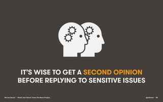 IT’S WISE TO GET A SECOND OPINION
BEFORE REPLYING TO SENSITIVE ISSUES
We Are Social • ‘Head’ and ‘Gears’ icons: The Noun P...