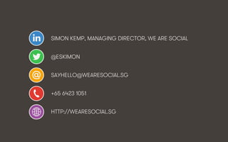 SIMON KEMP, MANAGING DIRECTOR, WE ARE SOCIAL
@ESKIMON
SAYHELLO@WEARESOCIAL.SG
+65 6423 1051
HTTP://WEARESOCIAL.SG

We Are ...
