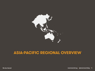 ASIA-PACIFIC REGIONAL OVERVIEW

We Are Social

wearesocial.sg • @wearesocialsg • 4

 