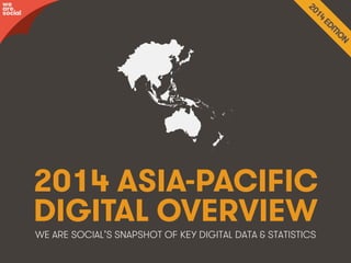2014 ASIA-PACIFIC 
DIGITAL OVERVIEW 
WE ARE SOCIAL’S SNAPSHOT OF KEY DIGITAL DATA & STATISTICS 
awree social 
We Are Social wearesocial.sg • @wearesocialsg • 1 
 