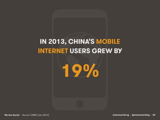 wearesocial.sg • @wearesocialsg • 66We Are Social
19%
IN 2013, CHINA’S MOBILE
INTERNET USERS GREW BY
• Source: CNNIC (Jan ...