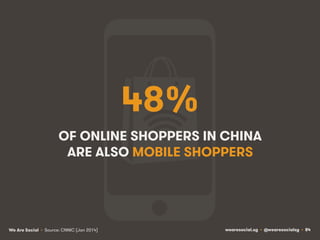 wearesocial.sg • @wearesocialsg • 84We Are Social
48%
OF ONLINE SHOPPERS IN CHINA
ARE ALSO MOBILE SHOPPERS
• Source: CNNIC...