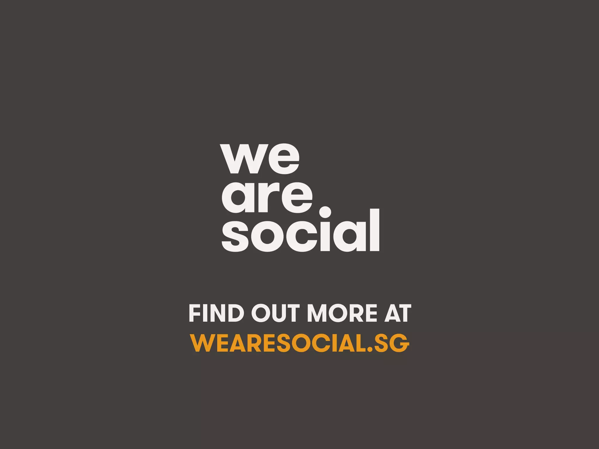 wearesocial.sg • @wearesocialsg • 250We Are Social
FIND OUT MORE AT
WEARESOCIAL.SG
 