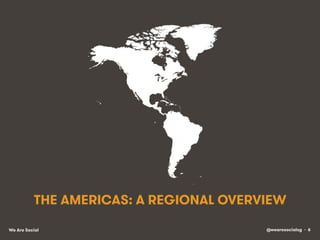@wearesocialsg • 6We Are Social
THE AMERICAS: A REGIONAL OVERVIEW
 
