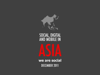SOCIAL, DIGITAL
AND MOBILE IN


ASIA
we are social
 DECEMBER 2011
 