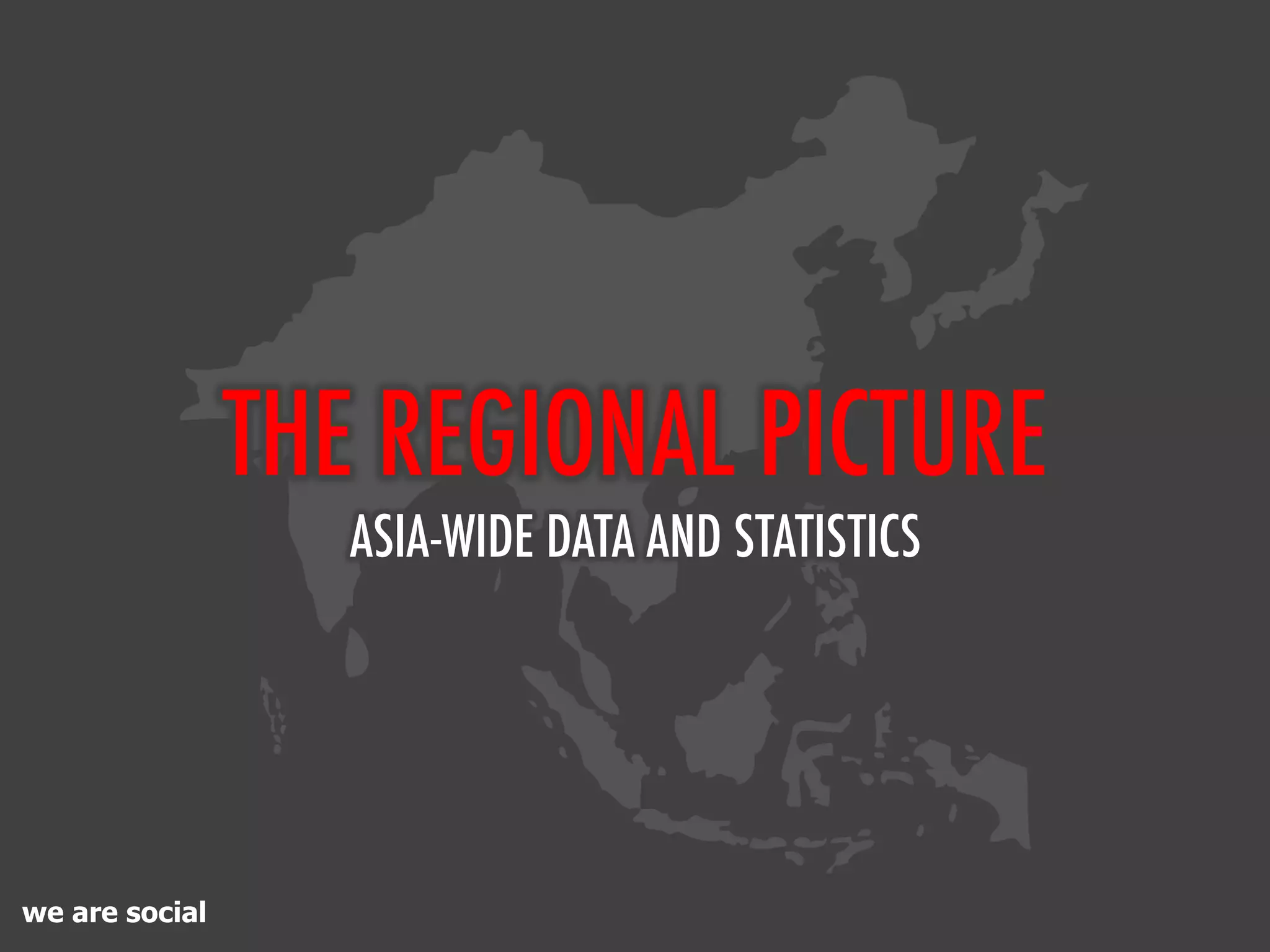 THE REGIONAL PICTURE
                   ASIA-WIDE DATA AND STATISTICS




we are social
 