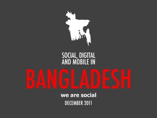 SOCIAL, DIGITAL
   AND MOBILE IN


BANGLADESH
   we are social
    DECEMBER 2011
 