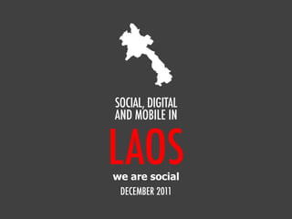 SOCIAL, DIGITAL
AND MOBILE IN


LAOS
we are social
 DECEMBER 2011
 
