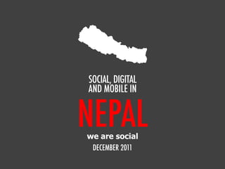 SOCIAL, DIGITAL
AND MOBILE IN


NEPAL
we are social
 DECEMBER 2011
 