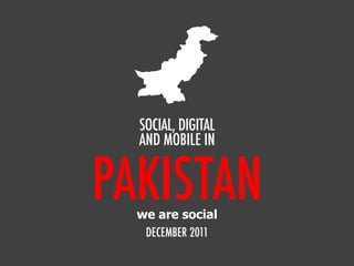 SOCIAL, DIGITAL
  AND MOBILE IN


PAKISTAN
  we are social
   DECEMBER 2011
 