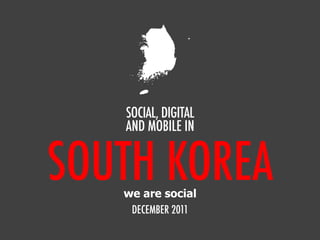 SOCIAL, DIGITAL
   AND MOBILE IN


SOUTH KOREA
   we are social
    DECEMBER 2011
 