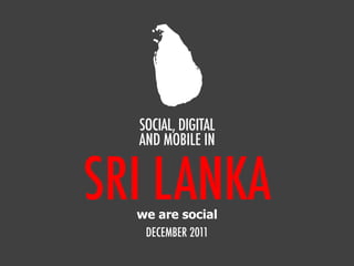 SOCIAL, DIGITAL
  AND MOBILE IN


SRI LANKA
  we are social
   DECEMBER 2011
 