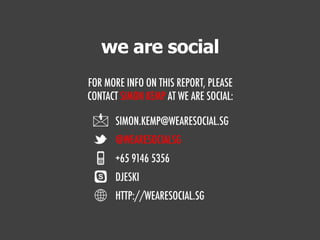 we are social
                FOR MORE INFO ON THIS REPORT, PLEASE
                CONTACT SIMON KEMP AT WE ARE SOCIAL:

 ...