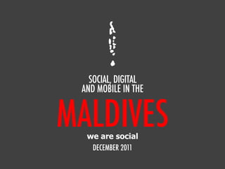 SOCIAL, DIGITAL
 AND MOBILE IN THE


MALDIVES
  we are social
   DECEMBER 2011
 