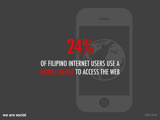 24%
                OF FILIPINO INTERNET USERS USE A
                MOBILE DEVICE TO ACCESS THE WEB




we are social    ...