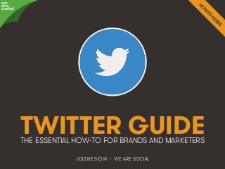 TWITTER GUIDE 
THE ESSENTIAL HOW-TO FOR BRANDS AND MARKETERS 
JOLENE SIOW • WE ARE SOCIAL 
awree social 
We Are Social @wearesocialsg • A Guide To Twitter • 1 
 