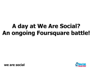 A day at We Are Social?An ongoing Foursquare battle! we are social 