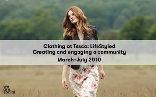 Clothing at Tesco: LifeStyled
Creating and engaging a community
March–July 2010
social
we
are
 