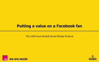 Putting a value on a Facebook fan

           The IAB Great British Social Media Festival




we are social
 